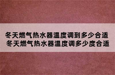 冬天燃气热水器温度调到多少合适 冬天燃气热水器温度调多少度合适